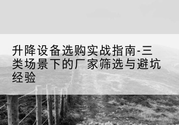 永定移动式升降机厂家推荐-升降设备选购实战指南-三类场景下的厂家筛选与避坑经验