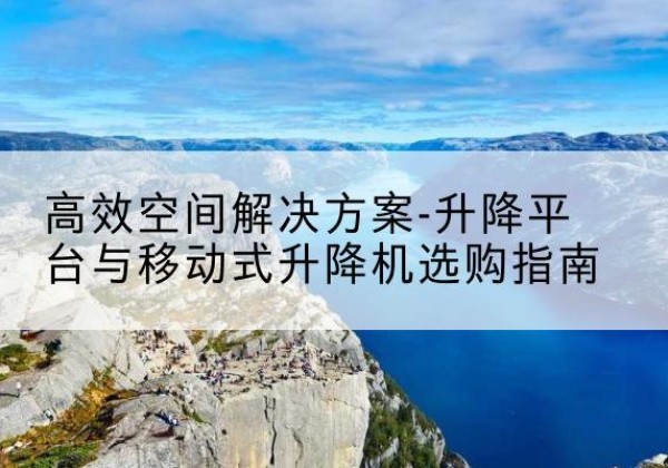 永定升降平台厂家-*空间解决方案-升降平台与移动式升降机选购指南